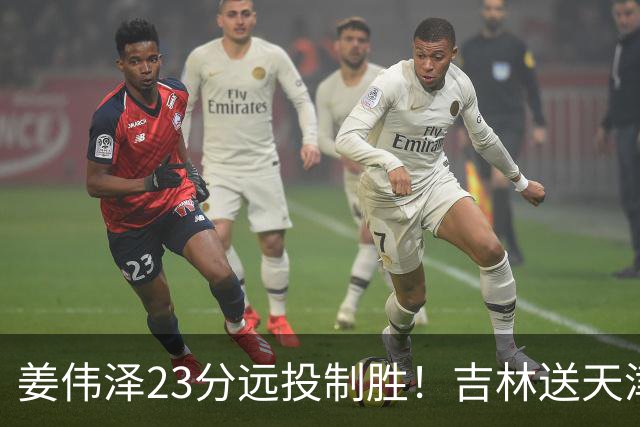 姜伟泽23分远投制胜！吉林送天津12连败