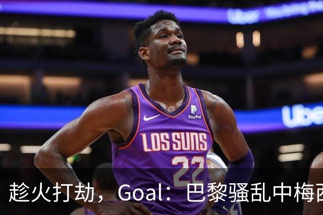 趁火打劫，Goal：巴黎骚乱中梅西签名巴萨球衣和袖标被盗